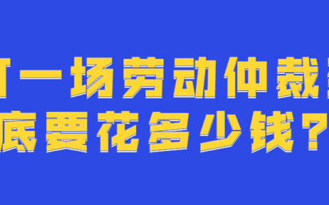打一场劳动仲裁到底要花多少钱？