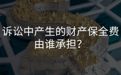 诉讼中产生的财产保全费由谁承担？