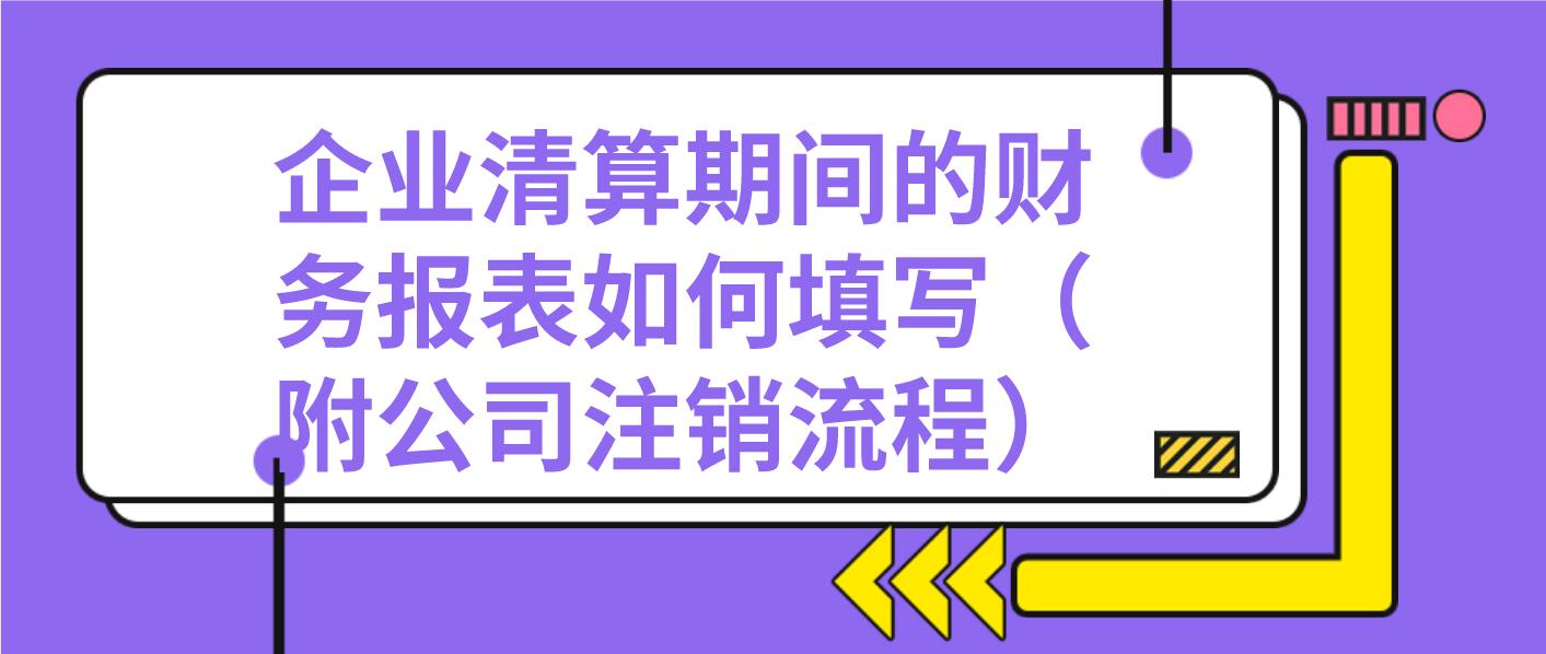 企业清算期间的财务报表怎么做?(附公司注销流程),注销需慎重