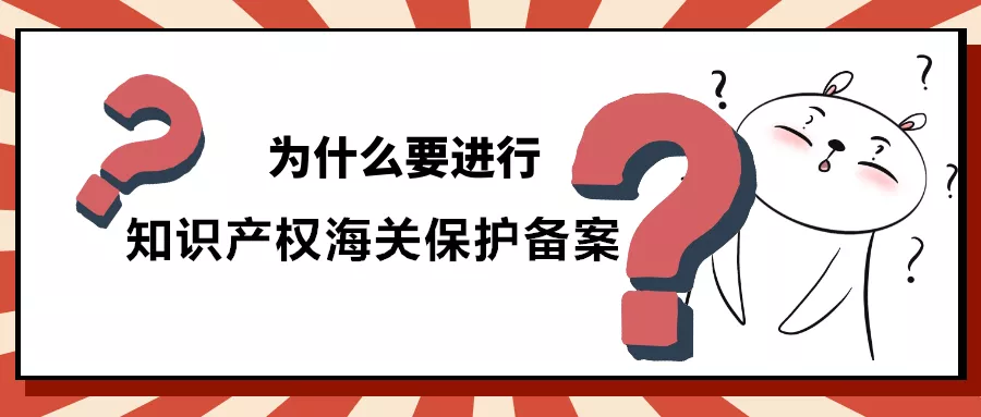 解读 | 知识产权海关保护备案操作攻略来啦！