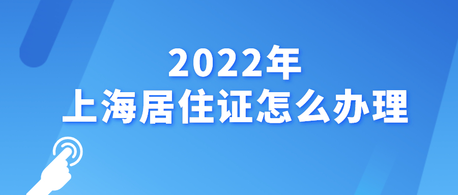 2022年上海居住证怎么办理？这样做就对了