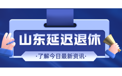 2022年山东延迟退休新政策是什么，哪些人可以延迟退休？