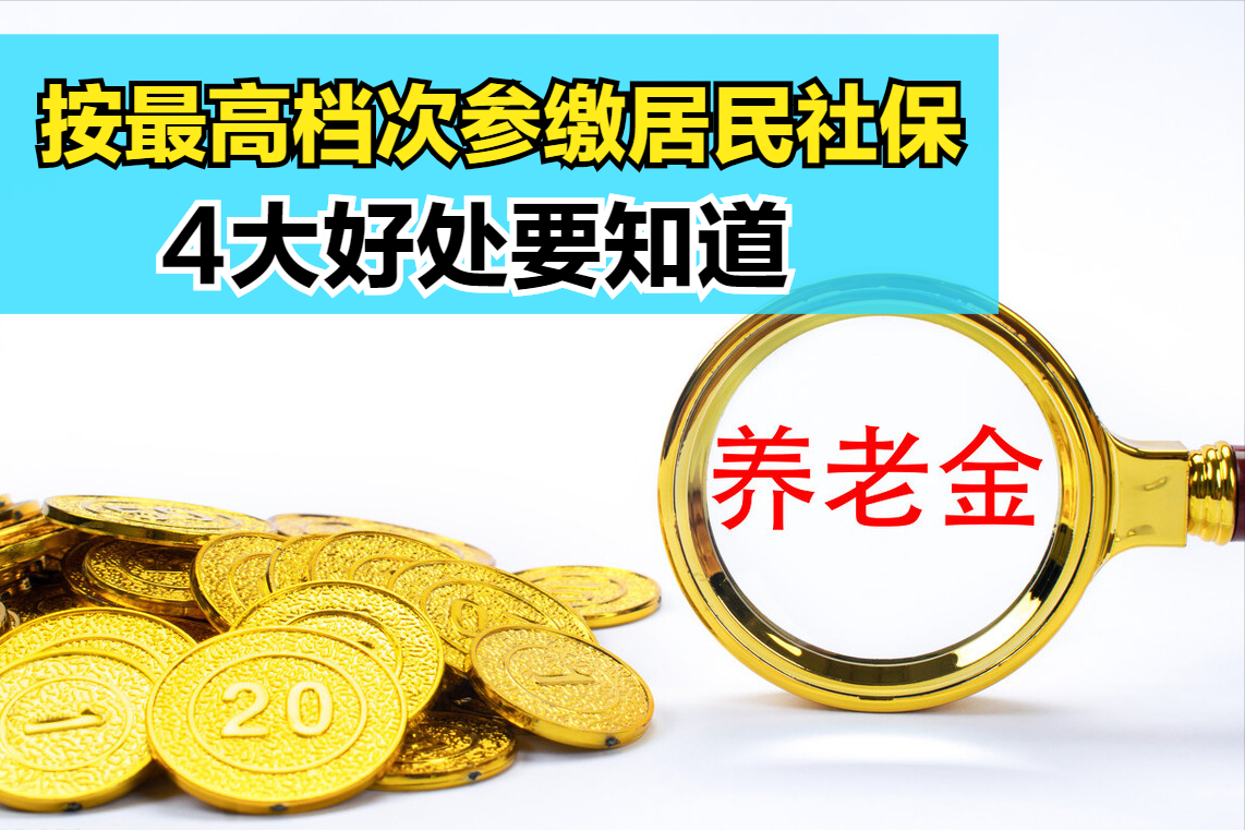 参加城乡居民养老保险，优先选择最高档次缴费，4大福利好处多
