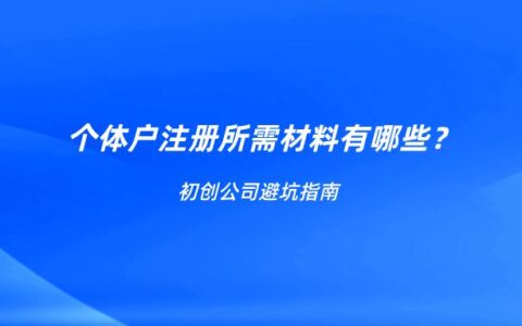 初创企业避坑指南：个体户注册所需材料有哪些？