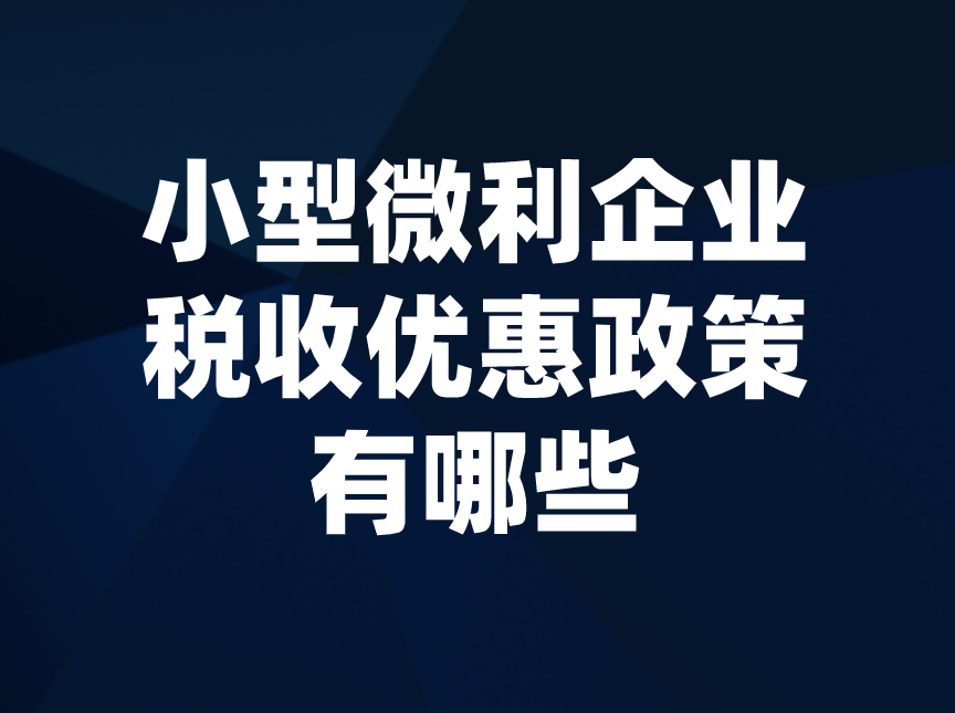什么是小型微利企业？小型微利企业税收优惠政策有哪些？