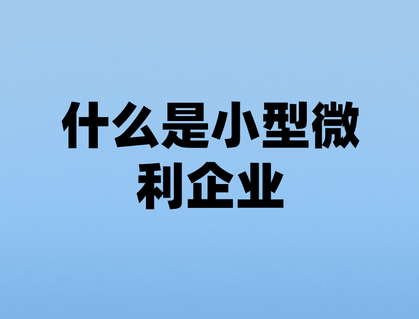 什么是小型微利企业？小型微利企业税收优惠政策有哪些？