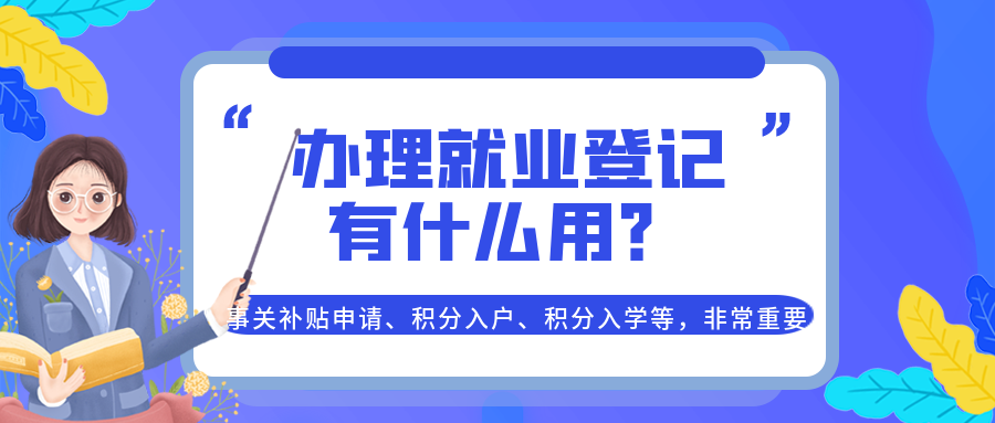 办理就业登记有什么用?事关补贴申请、积分入户、积分入学等