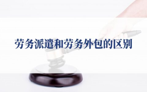劳务派遣和外包区别是什么及劳务派遣和外包的区别