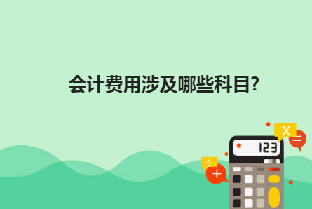 会计费用涉及哪些科目？