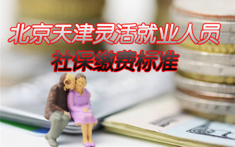 北京、天津灵活就业人员社保缴费标准？缴满15年拿多少钱？