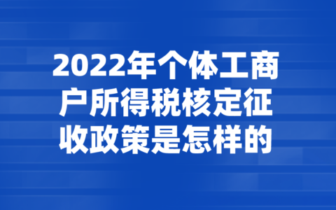 2022年个体工商户所得税核定征收政策是怎样的？