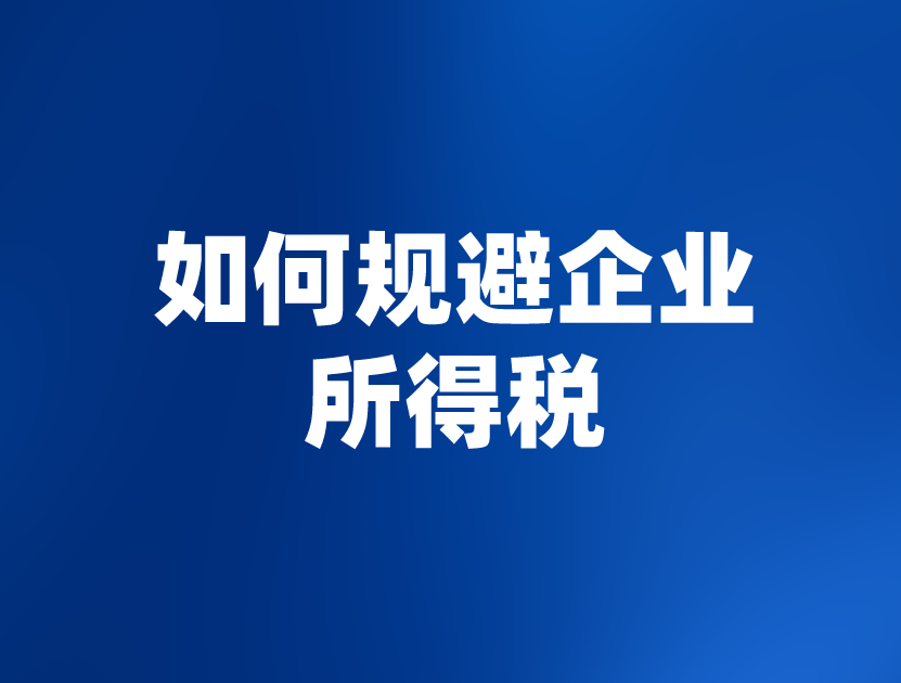 如何规避企业所得税？企业所得税节税筹划方法有哪些？
