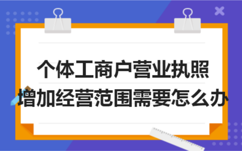 公司增加营业执照范围需要哪些流程及办个体营业执照需要的手续