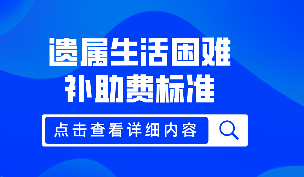 机关事业单位工作人员,遗属生活困难补助费标准提高了,涨多少?