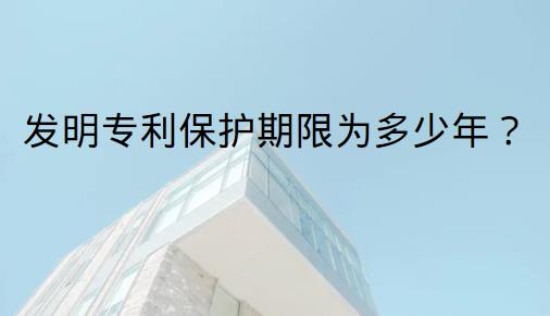 发明专利保护期限为多少年？