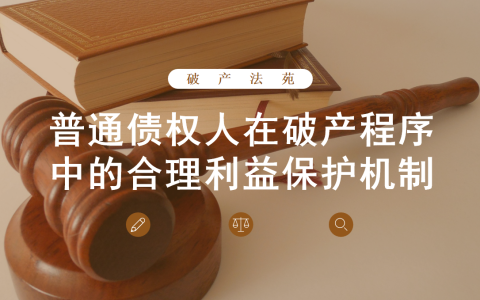 破产法苑｜普通债权人在破产程序中的合理利益保护机制