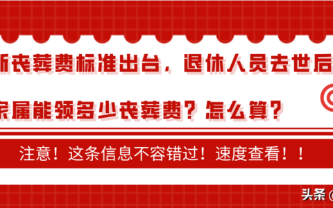 新丧葬费标准出台，退休人员去世后家属能领多少丧葬费？怎么算？