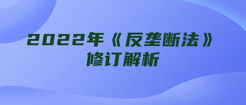 2022年《反垄断法》修订解析
