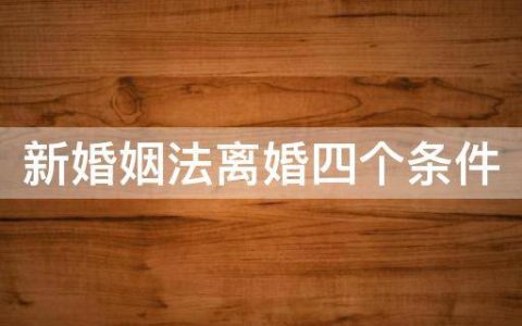 新婚姻法离婚条件及民法典婚姻法新规离婚的条件
