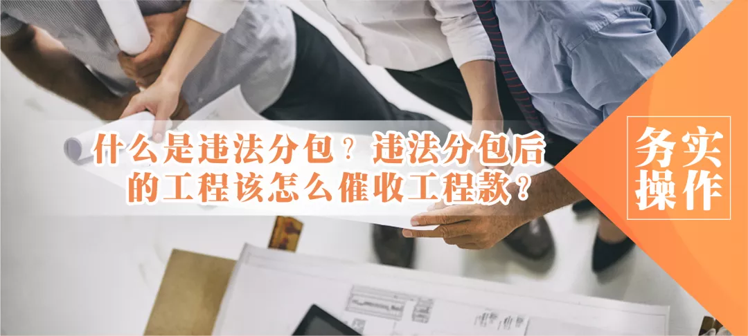 什么是违法分包？违法分包后的工程该怎么催收工程款？